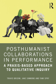 Posthumanist Collaborations in Performance (A Praxis-based Approach to Qualitative Inquiry) by Travis Brisini, Jake Simmons, Tami Spry, 9781032610276