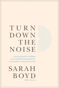 Turn Down the Noise (A Practical Guide to Building an Emotionally Healthy Family in a Chronically Overstimulated World) by Sarah Boyd, 9798400500398