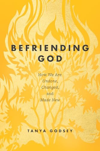 Befriending God (How We Are Undone, Changed, and Made New) by Tanya Godsey, 9781641588676