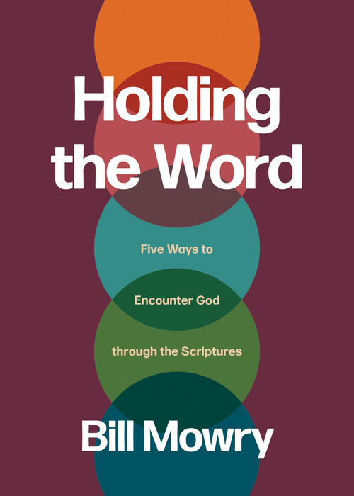 Holding the Word (Five Ways to Encounter God through the Scriptures) by Bill Mowry, 9781641589567