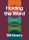 Holding the Word (Five Ways to Encounter God through the Scriptures) by Bill Mowry, 9781641589567