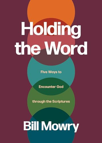 Holding the Word (Five Ways to Encounter God through the Scriptures) by Bill Mowry, 9781641589567