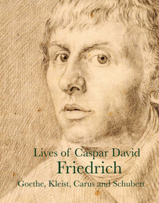 Lives of Caspar David Friedrich by J. W. Goethe, Carl Gustav Carus, Clemens Brentano, Johannes Grave, Caspar David Friedrich, Heinrich Meyer, Heinrich Kleist, Vasily Andreyevich Zhukowski, Gotthilf Heinrich Schubert, Achim Arnim, 9781843682547