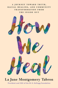 How We Heal (A Journey Toward Truth, Racial Healing, and Community Transformation from the Inside Out) by La June Montgomery Tabron, 9781633311015