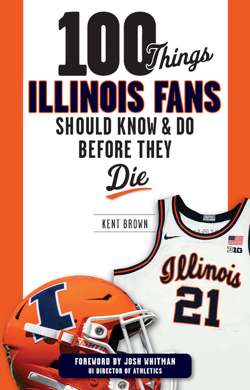 100 Things Illinois Fans Should Know and Do Before They Die by Kent Brown, 9781637276198