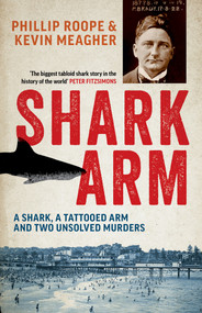 Shark Arm (A Shark, a Tattooed Arm and Two Unsolved Murders) by Phillip Roope, Kevin Meagher, 9781761471759