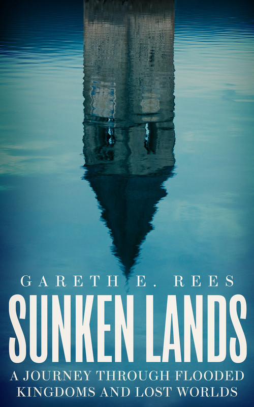 Sunken Lands (A Journey Through Flooded Kingdoms and Lost Worlds) by Gareth E Rees, 9781783967698