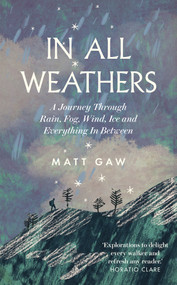 In All Weathers (A Journey Through Rain, Fog, Wind, Ice and Everything In Between) by Matt Gaw, 9781783967735