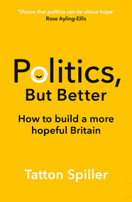 Politics But Better (How to Build a More Hopeful Britain) by Tatton Spiller, 9781783968282