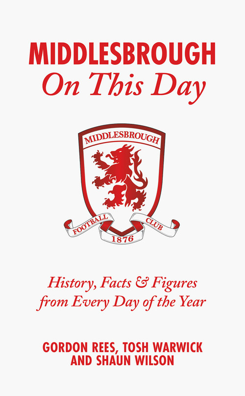 Middlesbrough On This Day (History, Facts & Figures from Every Day of the Year) by Gordon Rees, Tosh Warwick, Shaun Wilson, 9781801506656
