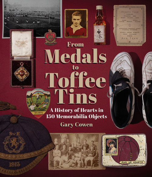 From Medals to Toffee Tins (A History of Hearts in 150 Memorabilia Objects) by Gary Cowen, 9781801507363