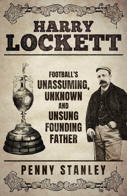 Harry Lockett (Football's Unassuming, Unknown and Unsung Founding Father) by Penny Stanley, 9781801507387