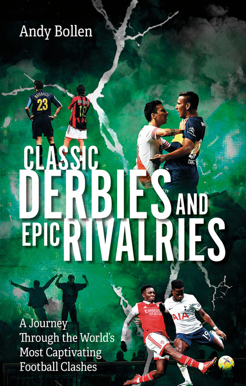 Classic Derbies and Epic Rivalries (A Journey Through the World's Most Captivating Football Clashes) by Andy Bollen, 9781801507455
