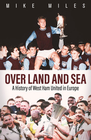 Over Land and Sea (A History of West Ham United in Europe) by Mike Miles, 9781801507486