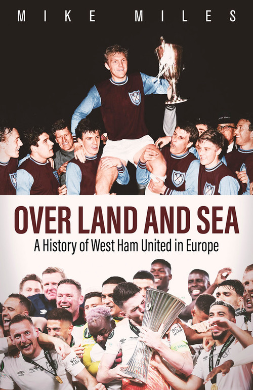 Over Land and Sea (A History of West Ham United in Europe) by Mike Miles, 9781801507486