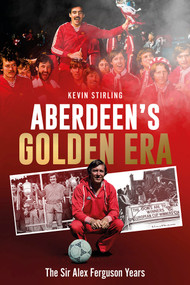 Aberdeen's Golden Era (The Sir Alex Ferguson Years) by Kevin Stirling, 9781801507561