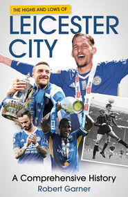 The Highs and Lows of Leicester City (A Footballing Odyssey) by Robert Garner, 9781801508872