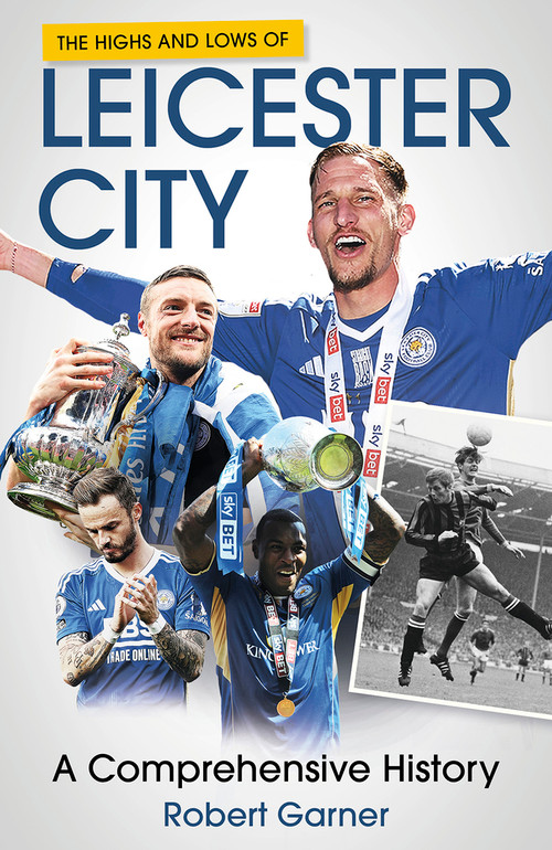 The Highs and Lows of Leicester City (A Footballing Odyssey) by Robert Garner, 9781801508872