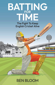 Batting For Time (The Fight to Keep English Cricket Alive) by Ben Bloom, 9781801509008