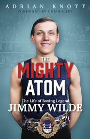 The Mighty Atom (The Life of Boxing Legend Jimmy Wilde) by Adrian Knott, 9781801509053