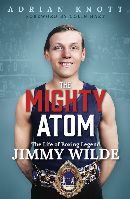 The Mighty Atom (The Life of Boxing Legend Jimmy Wilde) by Adrian Knott, 9781801509053