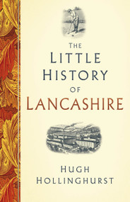 The Little History of Lancashire by Hugh Hollinghurst, 9781803993126