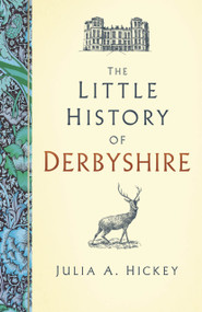The Little History of Derbyshire by Julia A. Hickey, 9781803994154