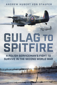 Gulag to Spitfire (A Polish Serviceman's Fight to Survive in the Second World War) by Andrew Hubert von Staufer, 9781803995212