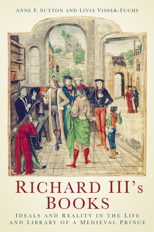 Richard III's Books (Ideals and Reality in the Life and Library of a Medieval Prince) by Anne F. Sutton, Livia Visser-Fuchs, 9781803996318