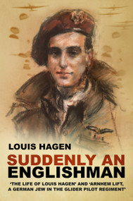 Suddenly an Englishman ('The Life of Louis Hagen' and 'Arnhem Lift, A German Jew in the Glider Pilot Regiment') by Louis Hagen, 9781803997193