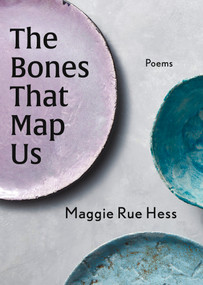 The Bones That Map Us by Maggie Rue Hess, 9781960215147
