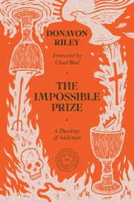 The Impossible Prize (A Theology of Addiction) by Donavon Riley, Chad Bird, 9781962654708