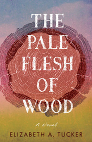 The Pale Flesh of Wood (A Novel) by Elizabeth A. Tucker, 9781647428341