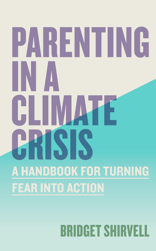 Parenting in a Climate Crisis (A Handbook for Turning Fear into Action) by Bridget Shirvell, 9781523528974
