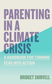 Parenting in a Climate Crisis (A Handbook for Turning Fear into Action) by Bridget Shirvell, 9781523528974