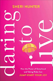Daring to Live (How the Power of Sisterhood and Taking Risks Can Jump-Start Your Joy) by Sheri Hunter, 9781540900968