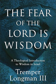The Fear of the Lord Is Wisdom (A Theological Introduction to Wisdom in Israel) - 9781540968821 by Tremper Longman III, 9781540968821