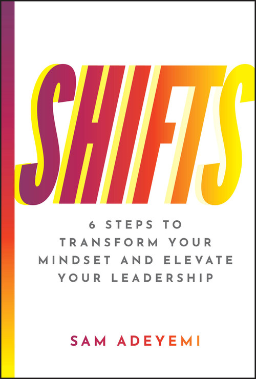SHIFTS (6 Steps to Transform Your Mindset and Elevate Your Leadership) by Sam Adeyemi, 9781394277728