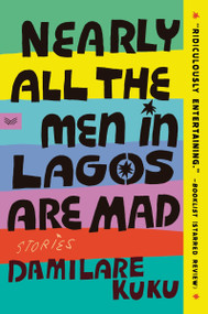 Nearly All the Men in Lagos Are Mad (Stories) - 9780063316379 by Damilare Kuku, 9780063316379