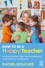 How to Be a Happy Teacher (A Practical Guide to Self-Care and Wellbeing in the Classroom and Beyond) by Rachel Boucher, 9781032829012