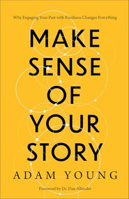 Make Sense of Your Story (Why Engaging Your Past with Kindness Changes Everything) by Adam Young, Dr. Dan Allender, 9781540903754