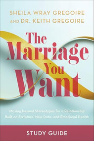 The Marriage You Want Study Guide (Moving beyond Stereotypes for a Relationship Built on Scripture, New Data, and Emotional Health) by Sheila Wray Gregoire, Dr. Keith Gregoire, 9781540903983
