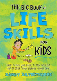 The Big Book of Life Skills for Kids (Learn to Pack Your Lunch, to Talk with God, and 99 Other Things Everyone Should Know) by Sandy Silverthorne, 9780800745448