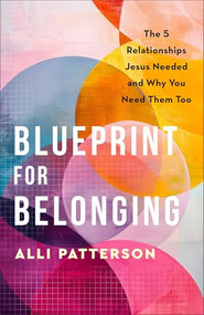 Blueprint for Belonging (The 5 Relationships Jesus Needed and Why You Need Them Too) by Alli Patterson, 9780800742331