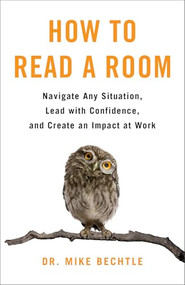 How to Read a Room (Navigate Any Situation, Lead with Confidence, and Create an Impact at Work) by Dr. Mike Bechtle, 9780800742782