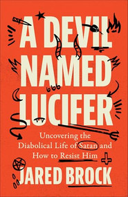 A Devil Named Lucifer (Uncovering the Diabolical Life of Satan and How to Resist Him) by Jared Brock, 9780764240485