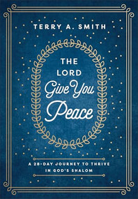 The Lord Give You Peace (A 28-Day Journey to Thrive in God's Shalom) by Terry A. Smith, 9780800772796