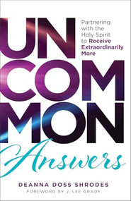 Uncommon Answers (Partnering with the Holy Spirit to Receive Extraordinarily More) by Deanna Doss Shrodes, J. Lee Grady, 9780800772994