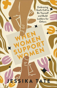 When Women Support Women (Embracing God's Call to Be Yourself and Build Ladders for Others) by Jessika Tate, 9780800773014