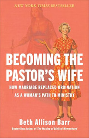 Becoming the Pastor's Wife (How Marriage Replaced Ordination as a Woman's Path to Ministry) by Beth Allison Barr, 9781587435898